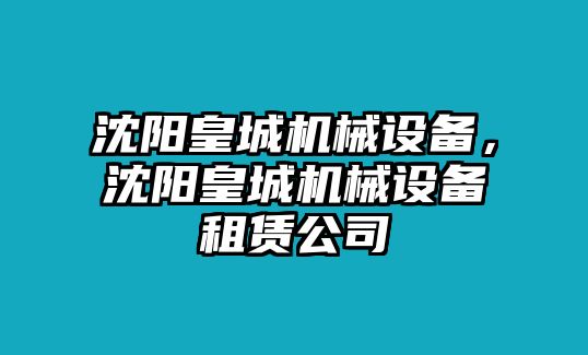 沈陽皇城機械設(shè)備，沈陽皇城機械設(shè)備租賃公司