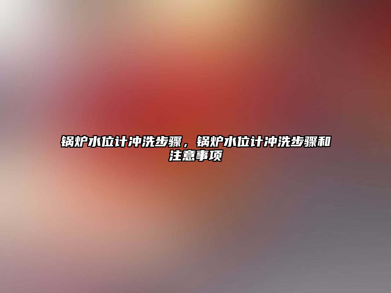 鍋爐水位計沖洗步驟，鍋爐水位計沖洗步驟和注意事項