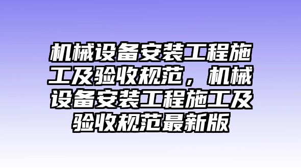 機械設(shè)備安裝工程施工及驗收規(guī)范，機械設(shè)備安裝工程施工及驗收規(guī)范最新版