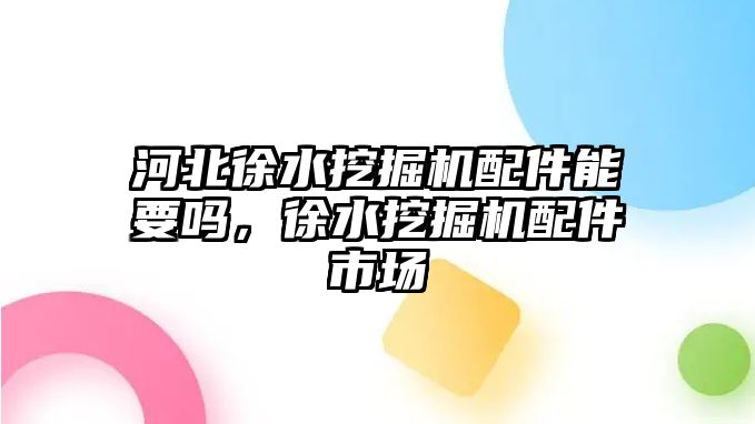 河北徐水挖掘機配件能要嗎，徐水挖掘機配件市場