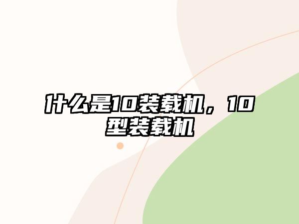 什么是10裝載機，10型裝載機