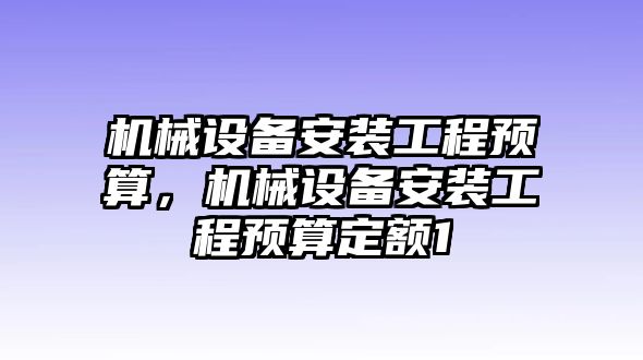 機械設(shè)備安裝工程預(yù)算，機械設(shè)備安裝工程預(yù)算定額1