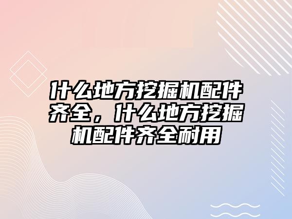 什么地方挖掘機(jī)配件齊全，什么地方挖掘機(jī)配件齊全耐用