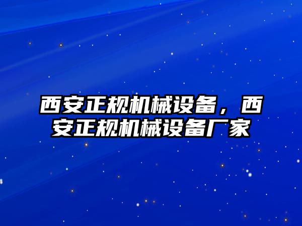 西安正規(guī)機(jī)械設(shè)備，西安正規(guī)機(jī)械設(shè)備廠家