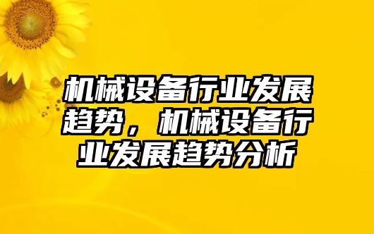 機械設備行業(yè)發(fā)展趨勢，機械設備行業(yè)發(fā)展趨勢分析