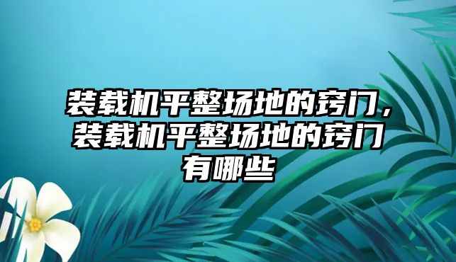 裝載機平整場地的竅門，裝載機平整場地的竅門有哪些