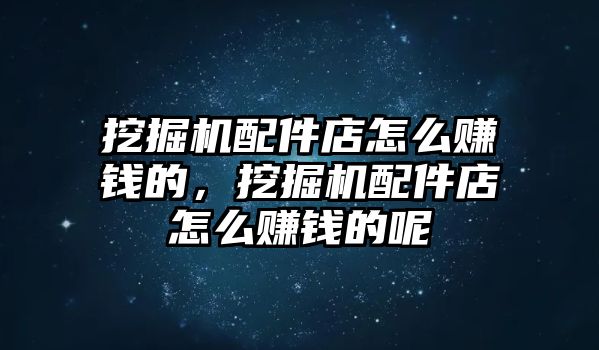 挖掘機(jī)配件店怎么賺錢的，挖掘機(jī)配件店怎么賺錢的呢