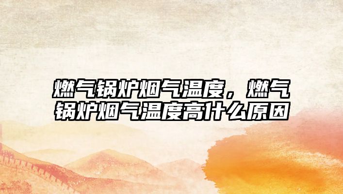 燃氣鍋爐煙氣溫度，燃氣鍋爐煙氣溫度高什么原因