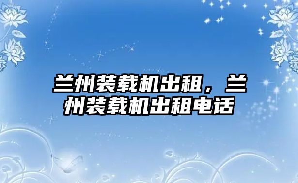 蘭州裝載機(jī)出租，蘭州裝載機(jī)出租電話