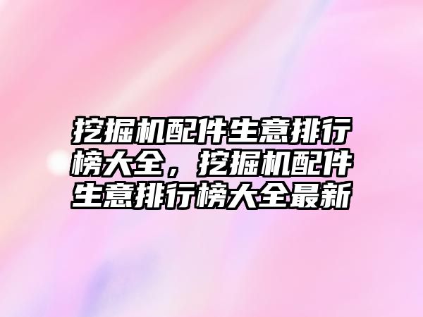 挖掘機配件生意排行榜大全，挖掘機配件生意排行榜大全最新