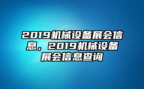 2019機(jī)械設(shè)備展會(huì)信息，2019機(jī)械設(shè)備展會(huì)信息查詢