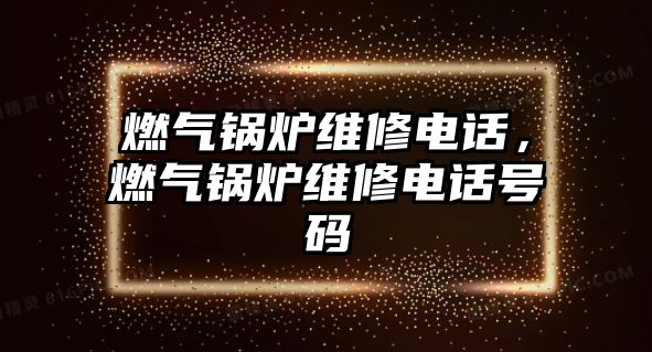 燃?xì)忮仩t維修電話，燃?xì)忮仩t維修電話號(hào)碼