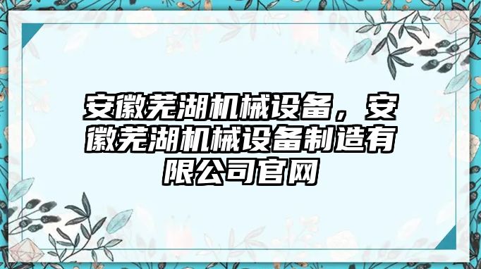 安徽蕪湖機械設(shè)備，安徽蕪湖機械設(shè)備制造有限公司官網(wǎng)