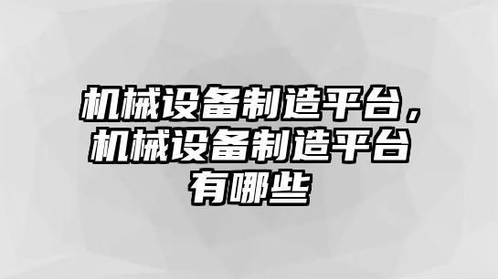 機械設(shè)備制造平臺，機械設(shè)備制造平臺有哪些