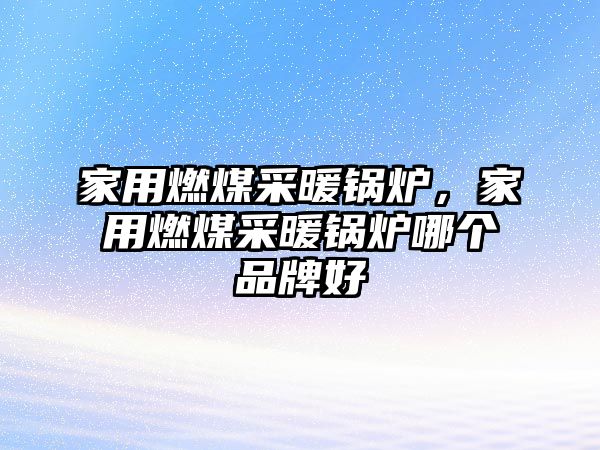 家用燃煤采暖鍋爐，家用燃煤采暖鍋爐哪個品牌好