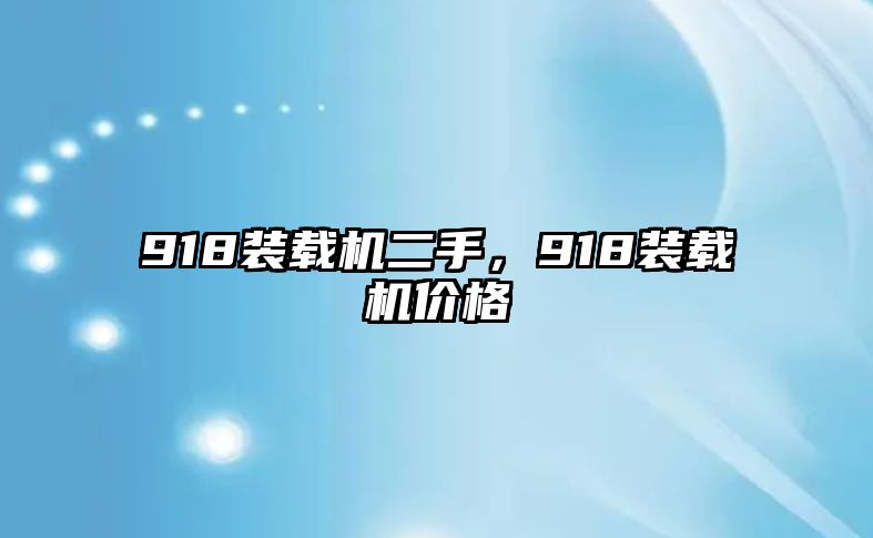 918裝載機(jī)二手，918裝載機(jī)價(jià)格