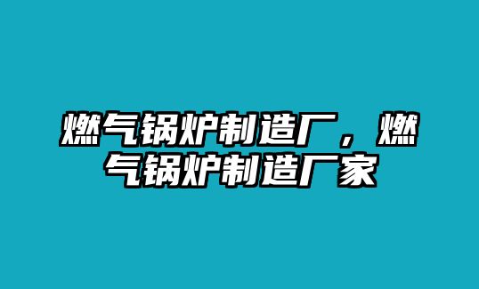 燃?xì)忮仩t制造廠，燃?xì)忮仩t制造廠家