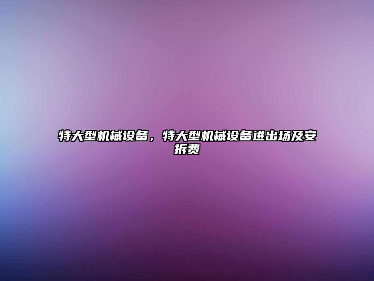 特大型機械設(shè)備，特大型機械設(shè)備進出場及安拆費