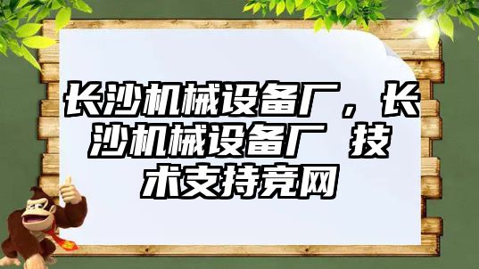 長沙機械設(shè)備廠，長沙機械設(shè)備廠 技術(shù)支持競網(wǎng)