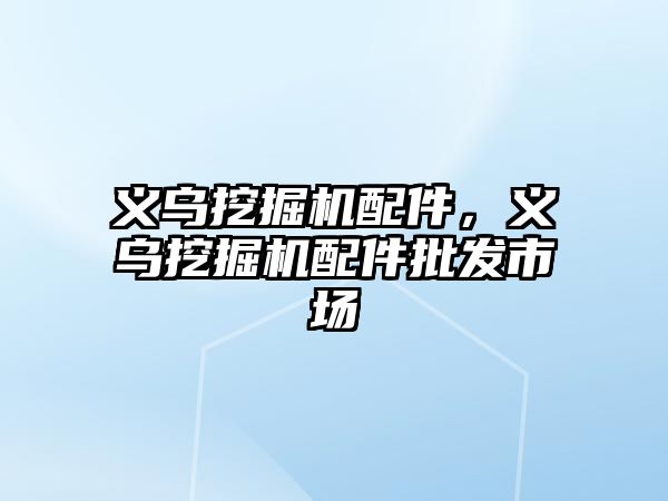 義烏挖掘機配件，義烏挖掘機配件批發(fā)市場