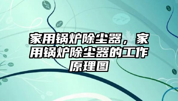 家用鍋爐除塵器，家用鍋爐除塵器的工作原理圖