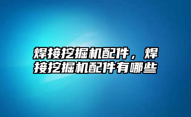 焊接挖掘機配件，焊接挖掘機配件有哪些