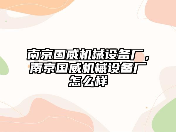 南京國威機(jī)械設(shè)備廠，南京國威機(jī)械設(shè)備廠怎么樣