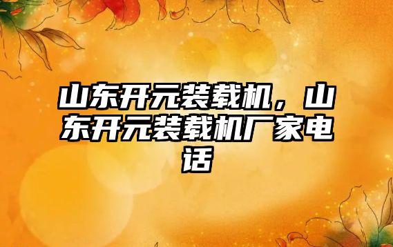 山東開元裝載機，山東開元裝載機廠家電話