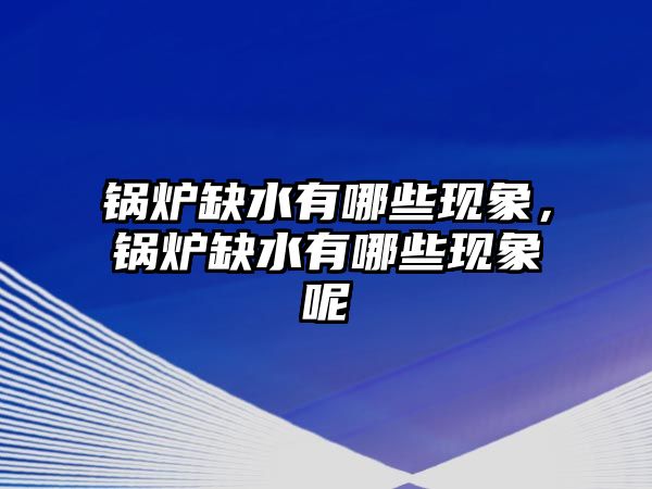 鍋爐缺水有哪些現(xiàn)象，鍋爐缺水有哪些現(xiàn)象呢