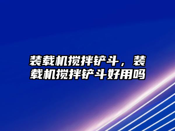 裝載機(jī)攪拌鏟斗，裝載機(jī)攪拌鏟斗好用嗎