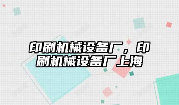 印刷機械設(shè)備廠，印刷機械設(shè)備廠上海