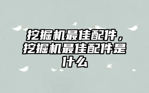 挖掘機最佳配件，挖掘機最佳配件是什么