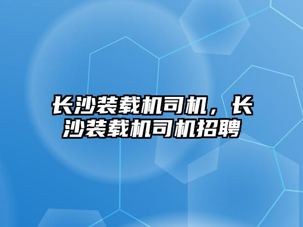 長沙裝載機司機，長沙裝載機司機招聘