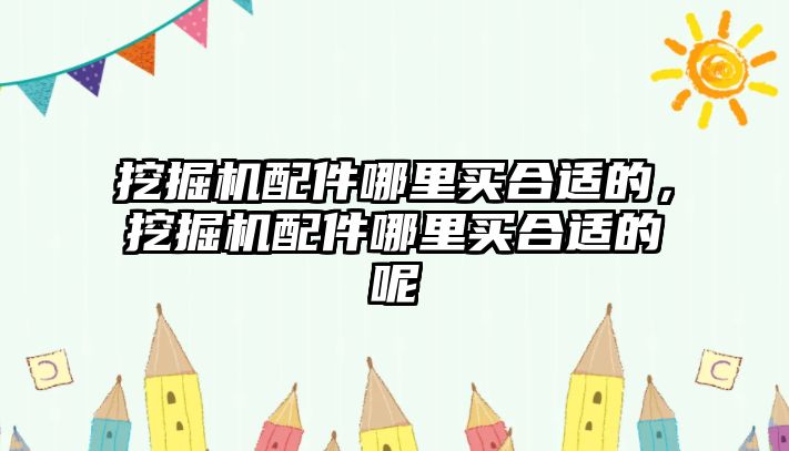 挖掘機(jī)配件哪里買合適的，挖掘機(jī)配件哪里買合適的呢