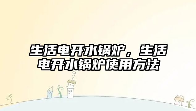 生活電開水鍋爐，生活電開水鍋爐使用方法