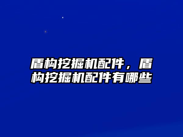 盾構(gòu)挖掘機(jī)配件，盾構(gòu)挖掘機(jī)配件有哪些