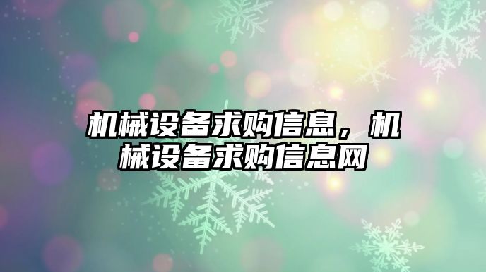 機(jī)械設(shè)備求購(gòu)信息，機(jī)械設(shè)備求購(gòu)信息網(wǎng)