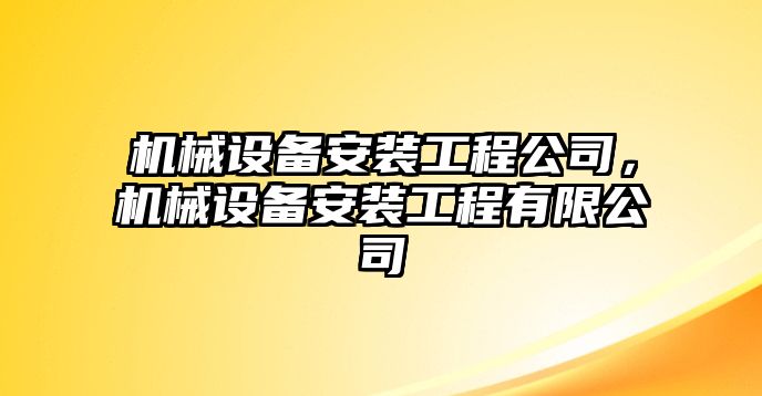 機(jī)械設(shè)備安裝工程公司，機(jī)械設(shè)備安裝工程有限公司