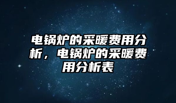 電鍋爐的采暖費(fèi)用分析，電鍋爐的采暖費(fèi)用分析表