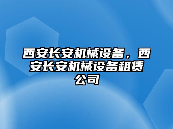 西安長安機(jī)械設(shè)備，西安長安機(jī)械設(shè)備租賃公司