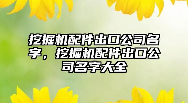 挖掘機配件出口公司名字，挖掘機配件出口公司名字大全