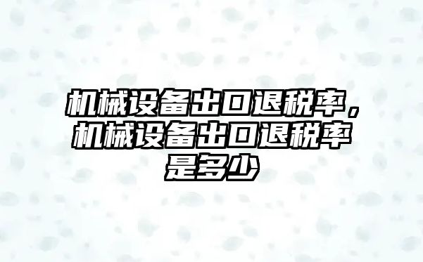 機械設(shè)備出口退稅率，機械設(shè)備出口退稅率是多少