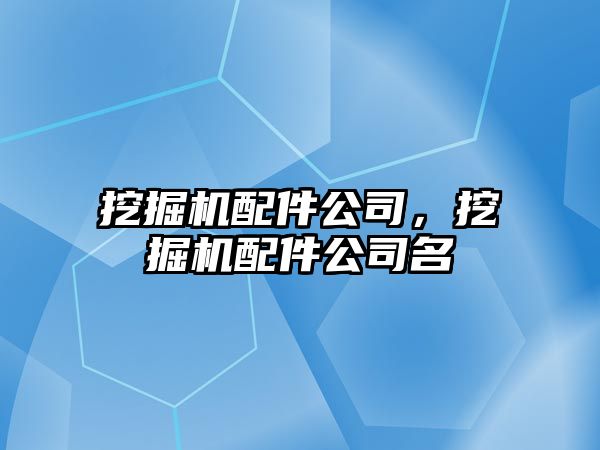 挖掘機配件公司，挖掘機配件公司名