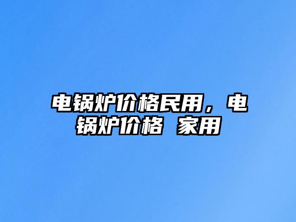 電鍋爐價格民用，電鍋爐價格 家用