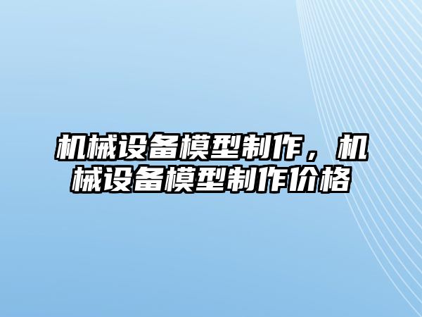 機械設備模型制作，機械設備模型制作價格