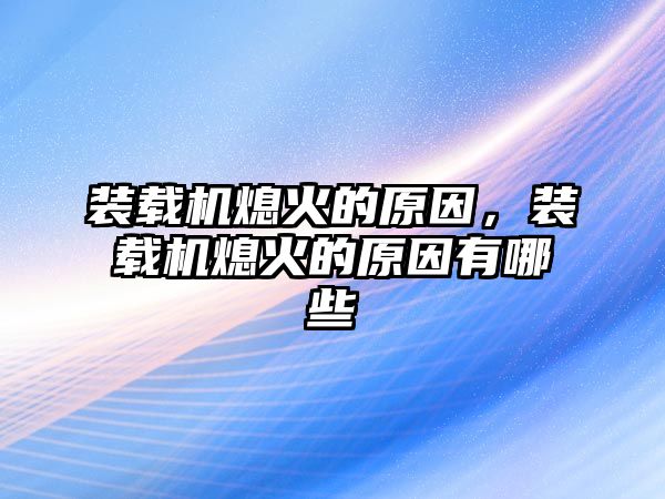 裝載機熄火的原因，裝載機熄火的原因有哪些