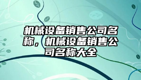 機械設(shè)備銷售公司名稱，機械設(shè)備銷售公司名稱大全