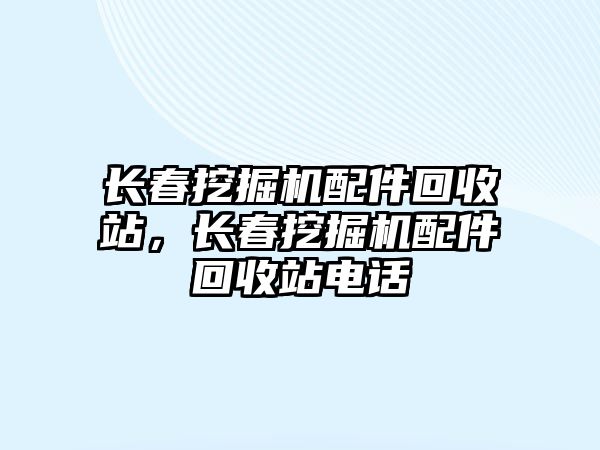 長春挖掘機配件回收站，長春挖掘機配件回收站電話