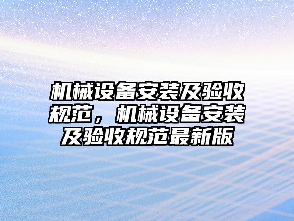 機(jī)械設(shè)備安裝及驗(yàn)收規(guī)范，機(jī)械設(shè)備安裝及驗(yàn)收規(guī)范最新版