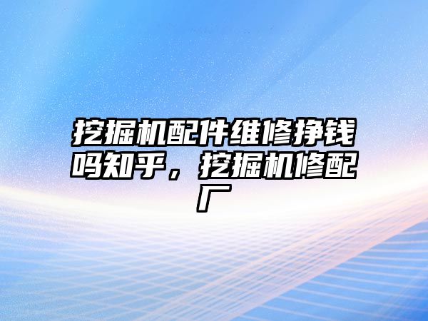 挖掘機(jī)配件維修掙錢嗎知乎，挖掘機(jī)修配廠